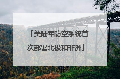 美陆军防空系统首次部署北极和非洲