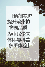 精细养护提升滨州植物园品质 为市民带来休闲与科普多重体验