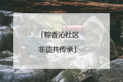 粽香沁社区 非遗共传承
