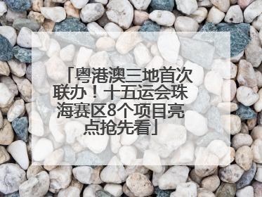 粤港澳三地首次联办！十五运会珠海赛区8个项目亮点抢先看