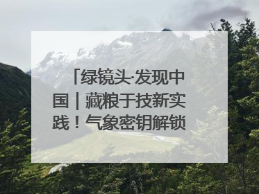 绿镜头·发现中国｜藏粮于技新实践！气象密钥解锁青稞高产基因