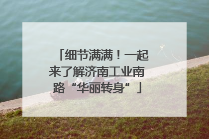 细节满满！一起来了解济南工业南路“华丽转身”
