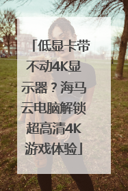 低显卡带不动4K显示器？海马云电脑解锁超高清4K游戏体验
