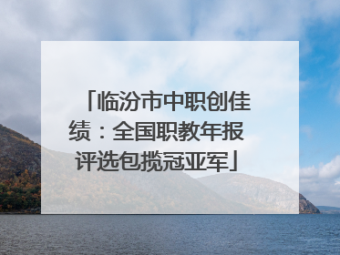 临汾市中职创佳绩：全国职教年报评选包揽冠亚军