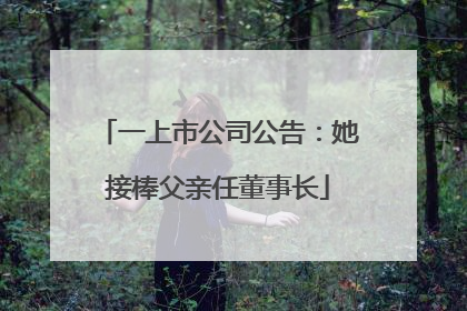 一上市公司公告：她接棒父亲任董事长