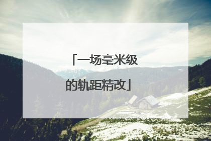 一场毫米级的轨距精改