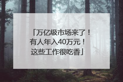 万亿级市场来了！有人年入40万元！这些工作很吃香