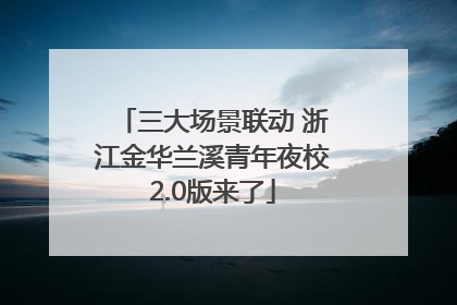 三大场景联动 浙江金华兰溪青年夜校2.0版来了