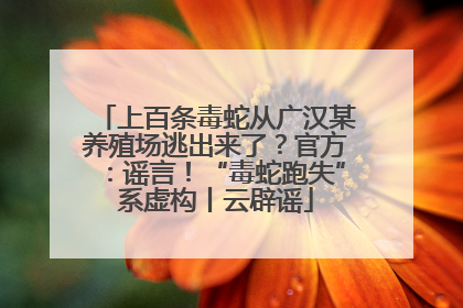 上百条毒蛇从广汉某养殖场逃出来了？官方：谣言！“毒蛇跑失”系虚构丨云辟谣
