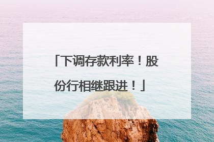 下调存款利率！股份行相继跟进！