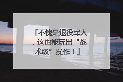 不愧是退役军人，这也能玩出“战术级”操作！