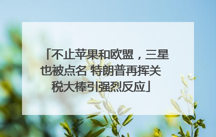 不止苹果和欧盟，三星也被点名 特朗普再挥关税大棒引强烈反应
