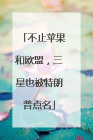 不止苹果和欧盟，三星也被特朗普点名