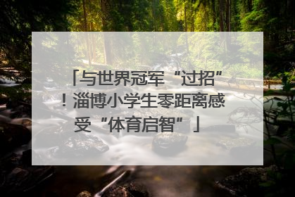 与世界冠军“过招”！淄博小学生零距离感受“体育启智”