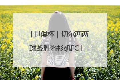 世俱杯｜切尔西两球战胜洛杉矶FC