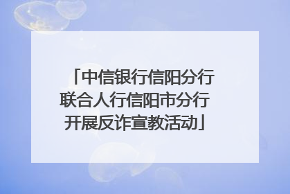 中信银行信阳分行联合人行信阳市分行开展反诈宣教活动
