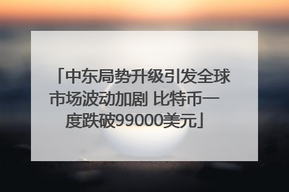 中东局势升级引发全球市场波动加剧 比特币一度跌破99000美元