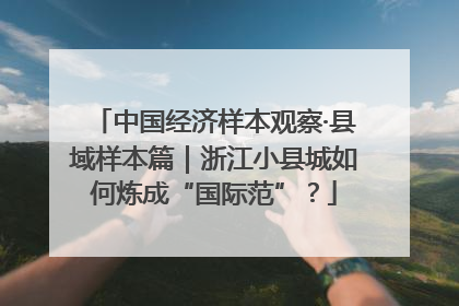 中国经济样本观察·县域样本篇｜浙江小县城如何炼成“国际范”？