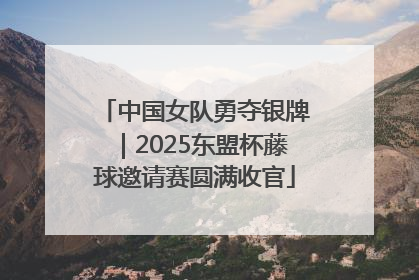 中国女队勇夺银牌｜2025东盟杯藤球邀请赛圆满收官