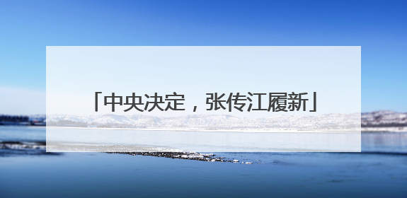 中央决定，张传江履新