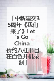 中新建交35周年《我们来了》Let's Go China 侨约八桂节目在百色开机录制