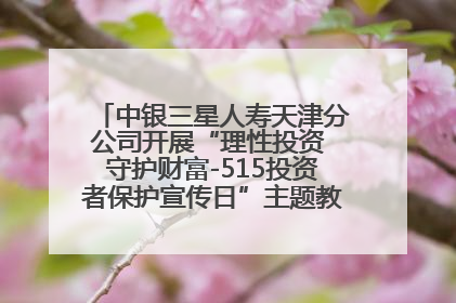 中银三星人寿天津分公司开展“理性投资 守护财富-515投资者保护宣传日”主题教育宣传活动
