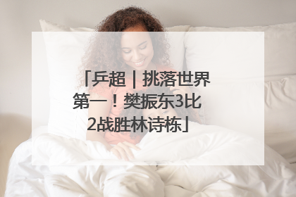 乒超｜挑落世界第一！樊振东3比2战胜林诗栋