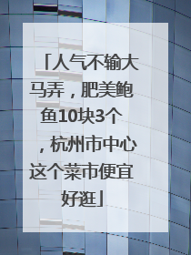 人气不输大马弄，肥美鲍鱼10块3个，杭州市中心这个菜市便宜好逛