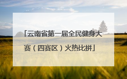 云南省第一届全民健身大赛（四赛区）火热比拼