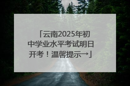 云南2025年初中学业水平考试明日开考！温馨提示→