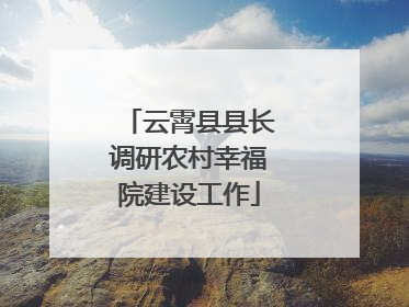 云霄县县长调研农村幸福院建设工作
