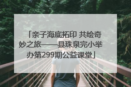 亲子海底拓印 共绘奇妙之旅——县珠泉完小举办第299期公益课堂