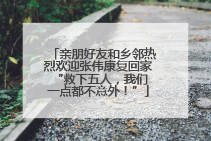 亲朋好友和乡邻热烈欢迎张伟康复回家 “救下五人，我们一点都不意外！”