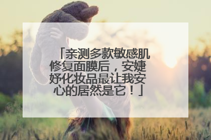 亲测多款敏感肌修复面膜后，安婕妤化妆品最让我安心的居然是它！