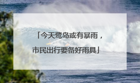 今天鹭岛或有暴雨，市民出行要备好雨具