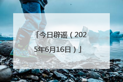 今日辟谣（2025年6月16日）