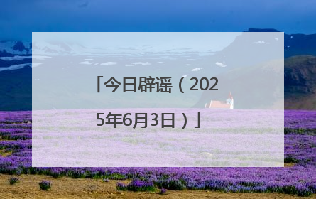今日辟谣（2025年6月3日）