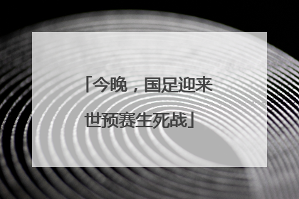 今晚，国足迎来世预赛生死战