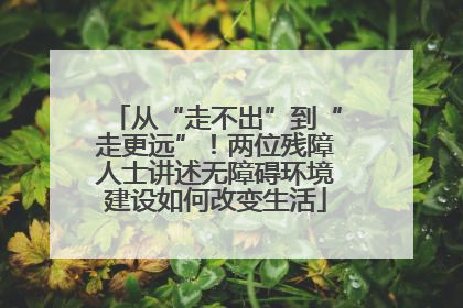 从“走不出”到“走更远”！两位残障人士讲述无障碍环境建设如何改变生活
