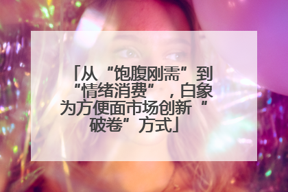 从“饱腹刚需”到“情绪消费”，白象为方便面市场创新“破卷”方式