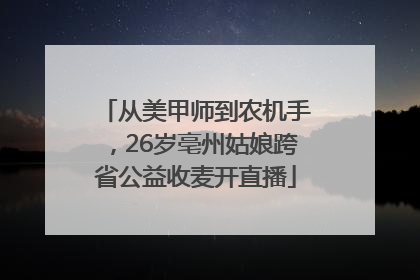 从美甲师到农机手，26岁亳州姑娘跨省公益收麦开直播