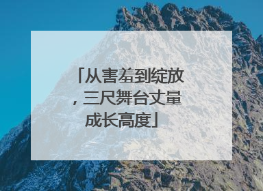 从害羞到绽放，三尺舞台丈量成长高度