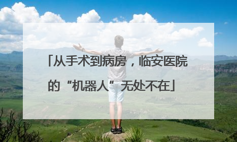 从手术到病房，临安医院的“机器人”无处不在