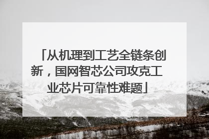 从机理到工艺全链条创新，国网智芯公司攻克工业芯片可靠性难题