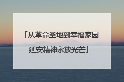 从革命圣地到幸福家园 延安精神永放光芒