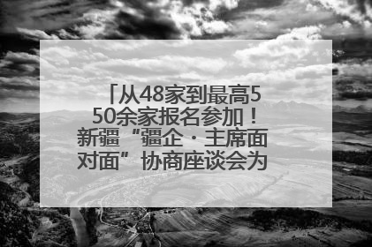 从48家到最高550余家报名参加！新疆“疆企・主席面对面”协商座谈会为何如此受欢迎？