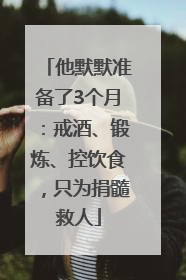 他默默准备了3个月：戒酒、锻炼、控饮食，只为捐髓救人