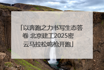 以奔跑之力书写生态答卷 北京建工2025密云马拉松鸣枪开跑