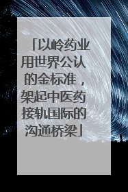 以岭药业用世界公认的金标准，架起中医药接轨国际的沟通桥梁