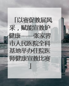 以赛促教展风采，赋能宣教护健康——张家界市人民医院全科基地举办住院医师健康宣教比赛